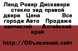 Ленд Ровер Дискавери3 стекло зад.правой двери › Цена ­ 1 500 - Все города Авто » Продажа запчастей   . Алтайский край